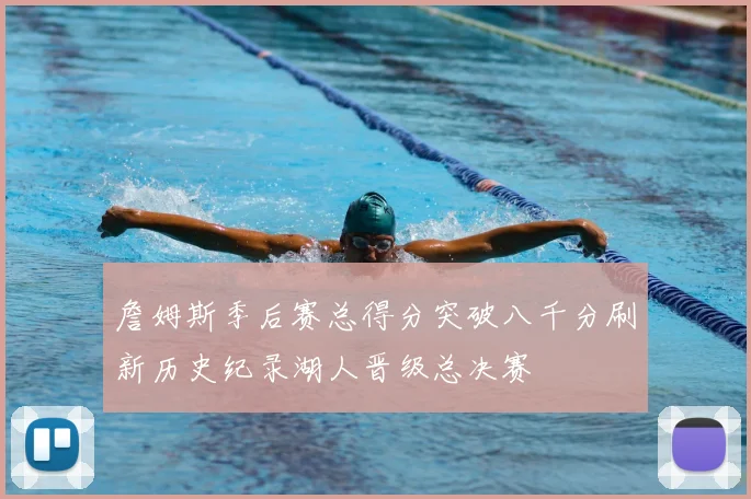 詹姆斯季后赛总得分突破八千分刷新历史纪录湖人晋级总决赛