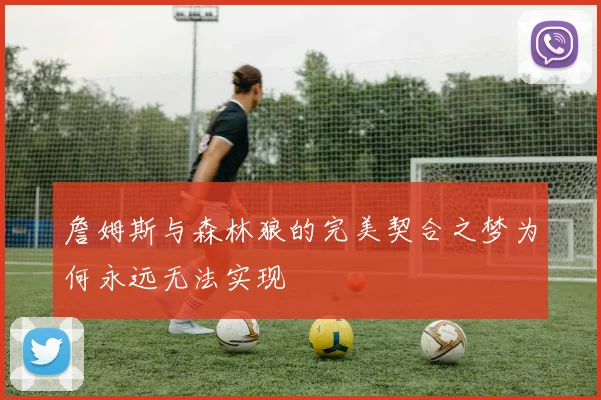 詹姆斯与森林狼的完美契合之梦为何永远无法实现