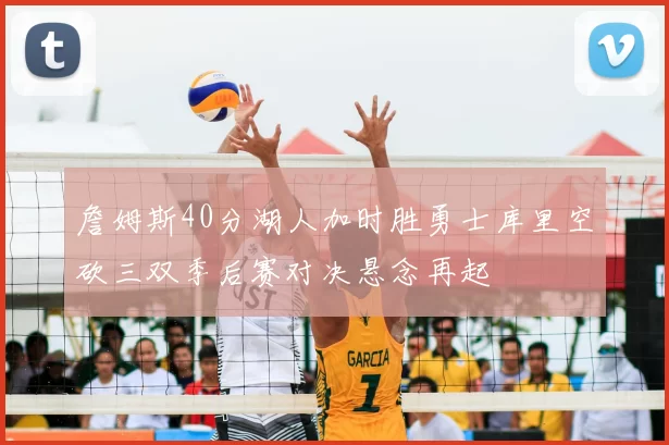詹姆斯40分湖人加时胜勇士库里空砍三双季后赛对决悬念再起