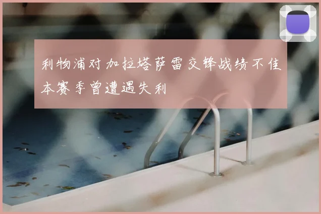 利物浦对加拉塔萨雷交锋战绩不佳本赛季曾遭遇失利