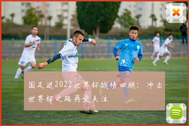 国足进2022世界杯战绩回顾：冲击世界杯之路再受关注