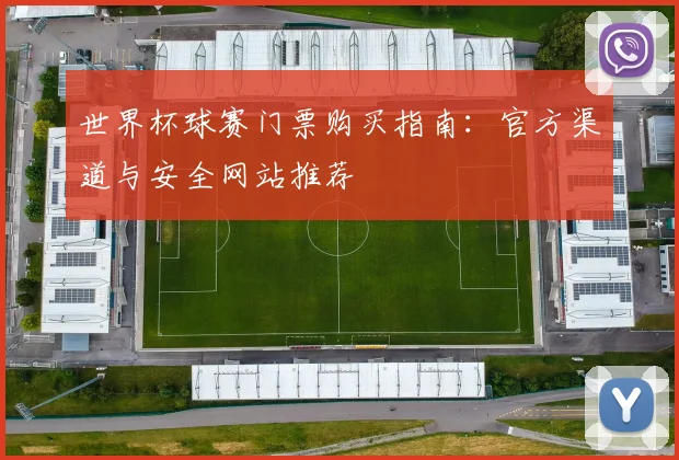 世界杯球赛门票购买指南:官方渠道与安全网站推荐