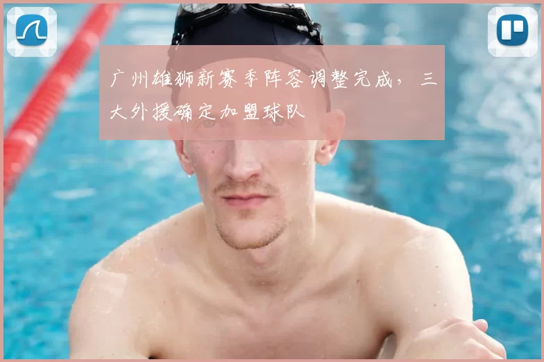 广州雄狮新赛季阵容调整完成，三大外援确定加盟球队