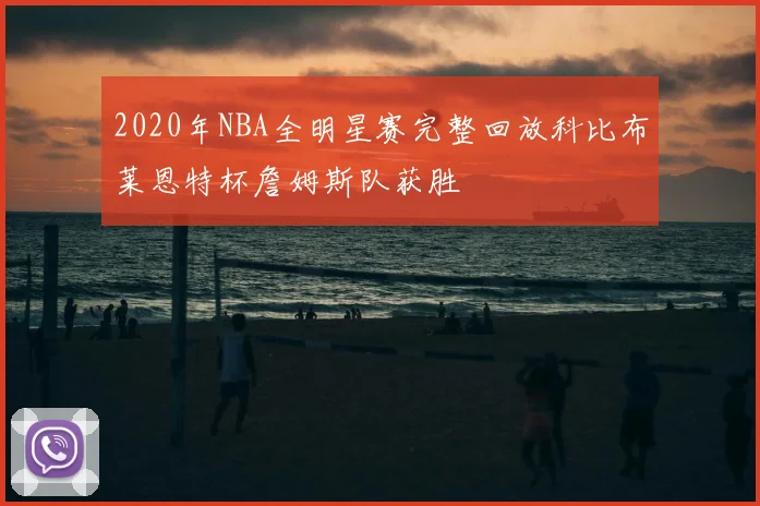 2020年NBA全明星赛完整回放科比布莱恩特杯詹姆斯队获胜