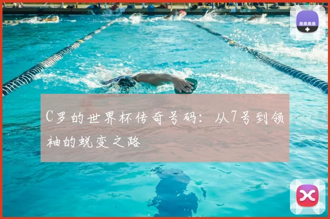 C罗的世界杯传奇号码:从7号到领袖的蜕变之路
