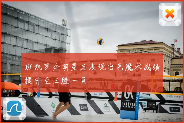 班凯罗全明星后表现出色魔术战绩提升至三胜一负