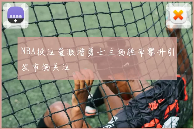 NBA投注量激增勇士主场胜率攀升引发市场关注