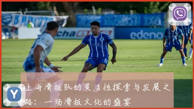 上海滑板队的灵活性探索与发展之路：一场滑板文化的盛宴