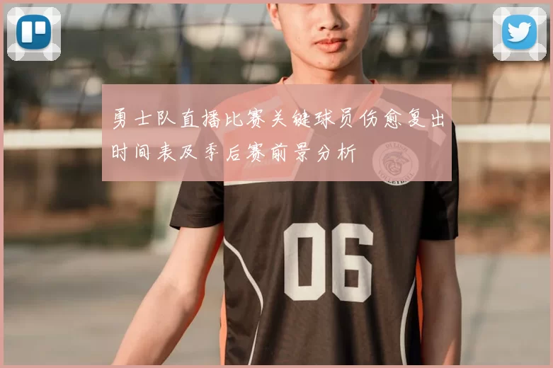 勇士队直播比赛关键球员伤愈复出时间表及季后赛前景分析