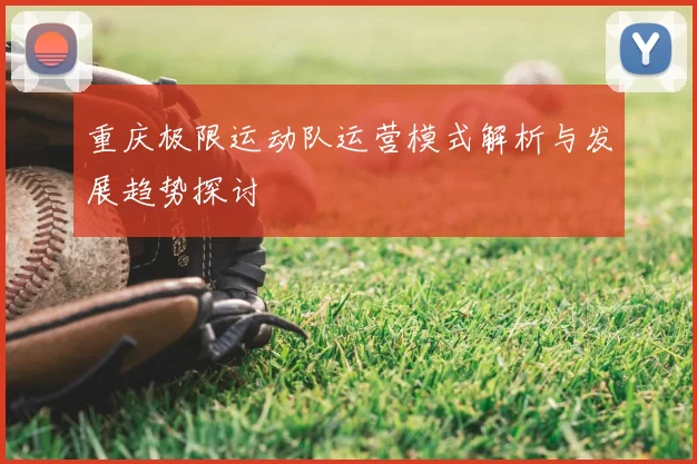 重庆极限运动队运营模式解析与发展趋势探讨