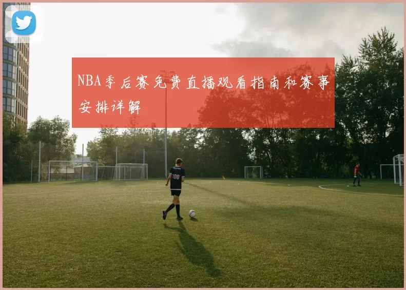 NBA季后赛免费直播观看指南和赛事安排详解