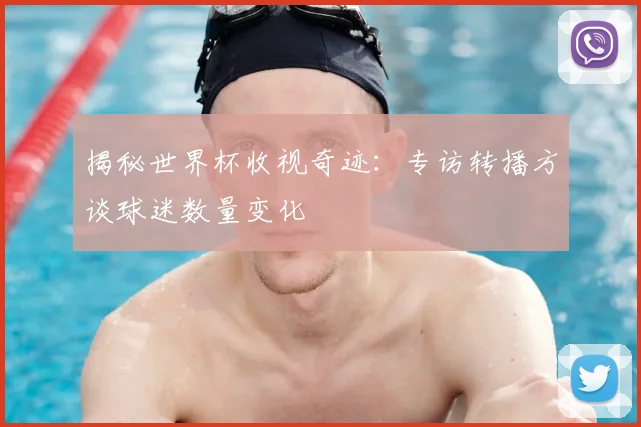 揭秘世界杯收视奇迹:专访转播方谈球迷数量变化