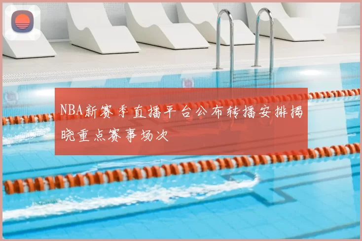 NBA新赛季直播平台公布转播安排揭晓重点赛事场次
