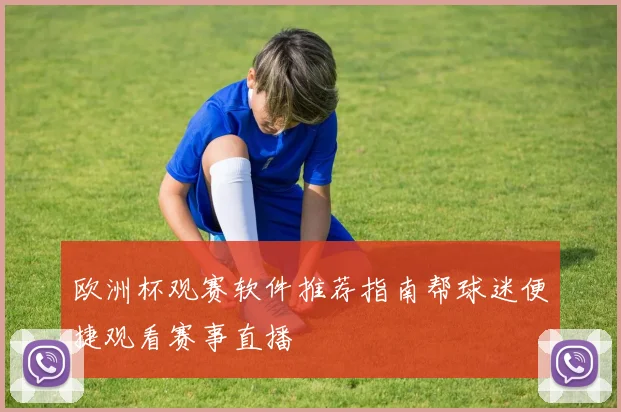 欧洲杯观赛软件推荐指南帮球迷便捷观看赛事直播