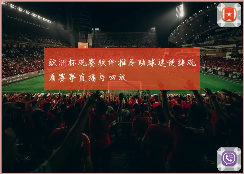 欧洲杯观赛软件推荐助球迷便捷观看赛事直播与回放