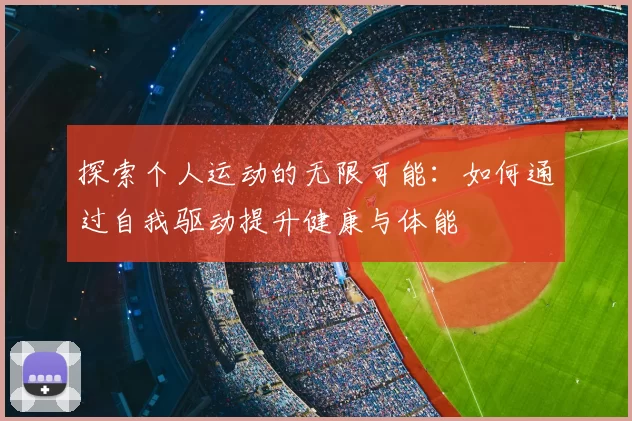 探索个人运动的无限可能：如何通过自我驱动提升健康与体能