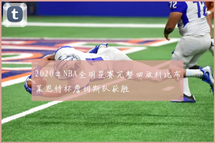 2020年NBA全明星赛完整回放科比布莱恩特杯詹姆斯队获胜