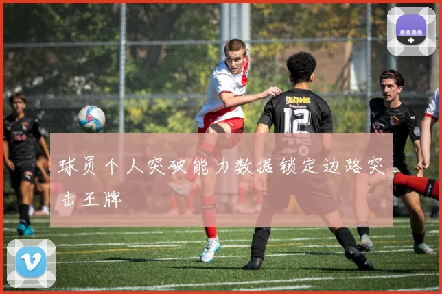 球员个人突破能力数据锁定边路突击王牌