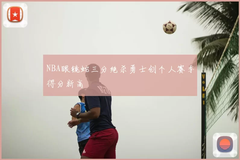NBA眼镜蛇三分绝杀勇士创个人赛季得分新高