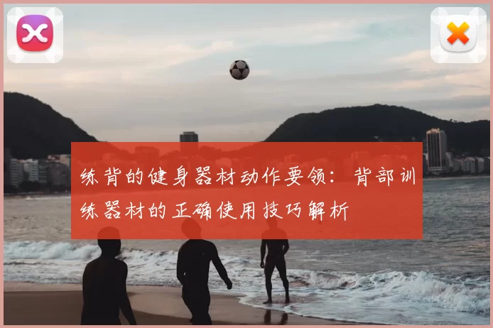 练背的健身器材动作要领：背部训练器材的正确使用技巧解析