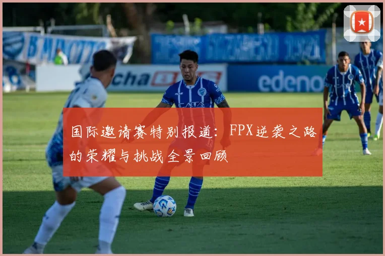 国际邀请赛特别报道：FPX逆袭之路的荣耀与挑战全景回顾