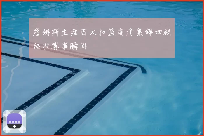 詹姆斯生涯百大扣篮高清集锦回顾经典赛事瞬间