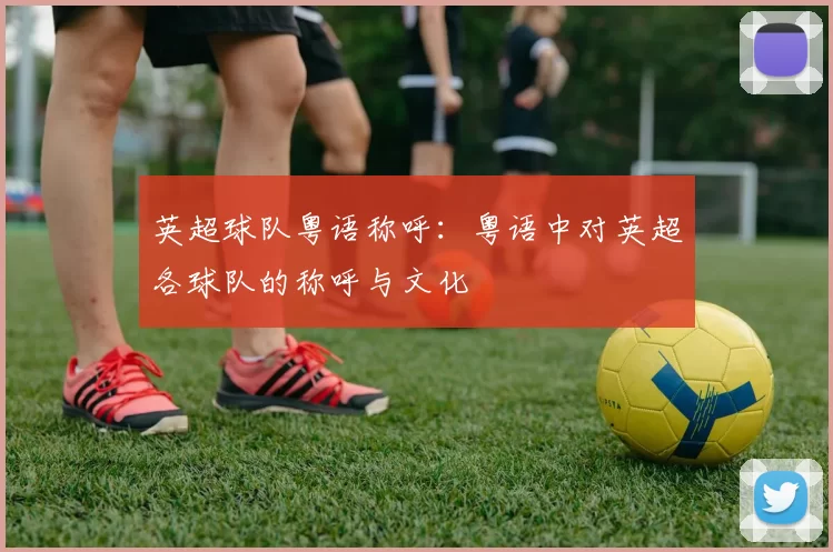 英超球队粤语称呼：粤语中对英超各球队的称呼与文化