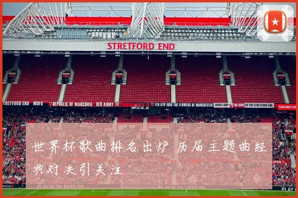 世界杯歌曲排名出炉 历届主题曲经典对决引关注