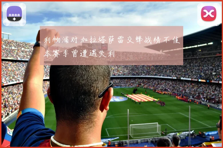 利物浦对加拉塔萨雷交锋战绩不佳本赛季曾遭遇失利