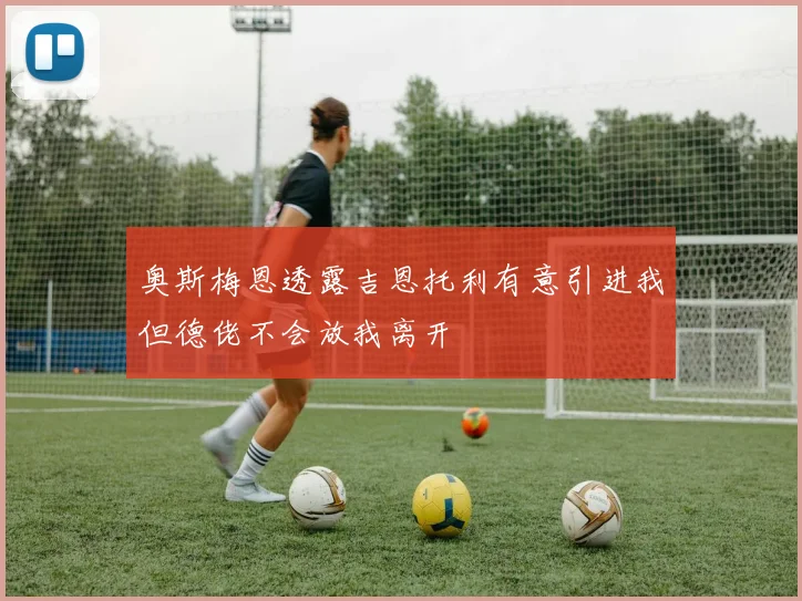 奥斯梅恩透露吉恩托利有意引进我但德佬不会放我离开