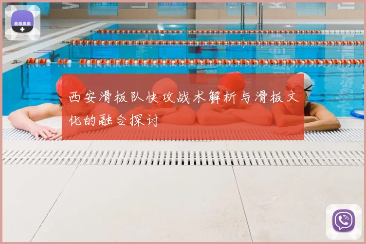 西安滑板队快攻战术解析与滑板文化的融合探讨