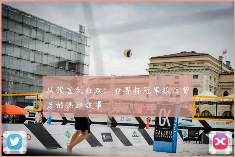 从预言到狂欢：世界杯冠军投注背后的热血故事
