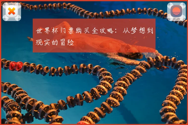 世界杯门票购买全攻略:从梦想到现实的冒险