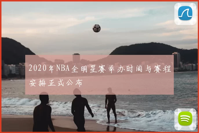 2020年NBA全明星赛举办时间与赛程安排正式公布