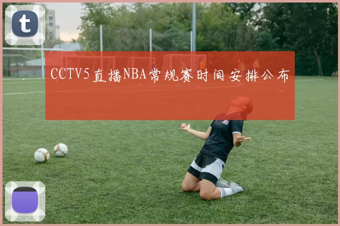 CCTV5直播NBA常规赛时间安排公布