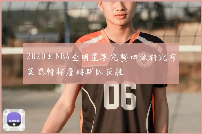 2020年NBA全明星赛完整回放科比布莱恩特杯詹姆斯队获胜