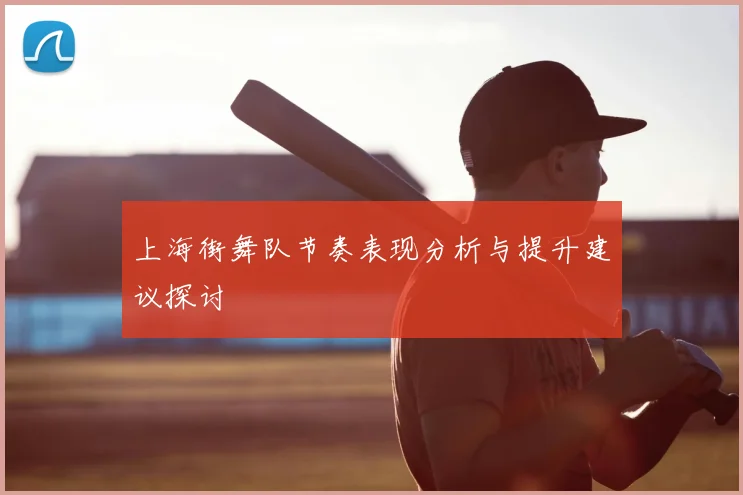 上海街舞队节奏表现分析与提升建议探讨