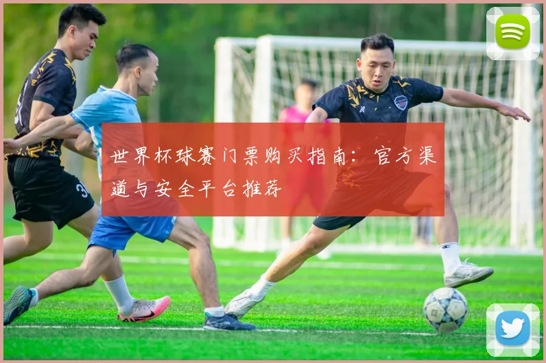 世界杯球赛门票购买指南:官方渠道与安全平台推荐