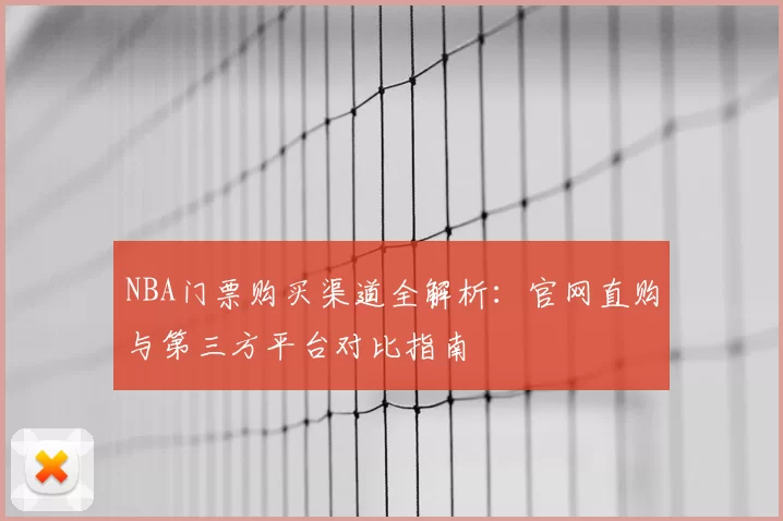 NBA门票购买渠道全解析：官网直购与第三方平台对比指南