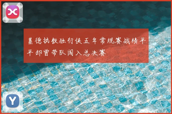 基德执教独行侠五年常规赛战绩平平却曾带队闯入总决赛
