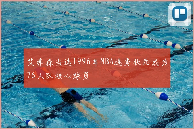 艾弗森当选1996年NBA选秀状元成为76人队核心球员