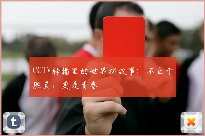 CCTV转播里的世界杯故事:不止于胜负,更是青春