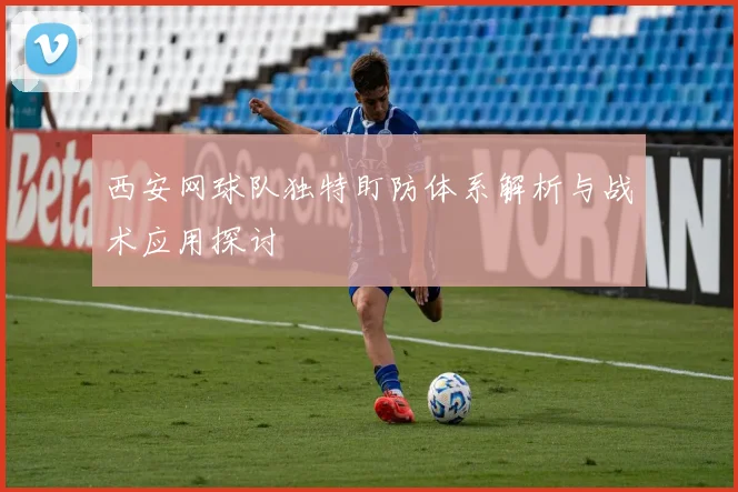 西安网球队独特盯防体系解析与战术应用探讨
