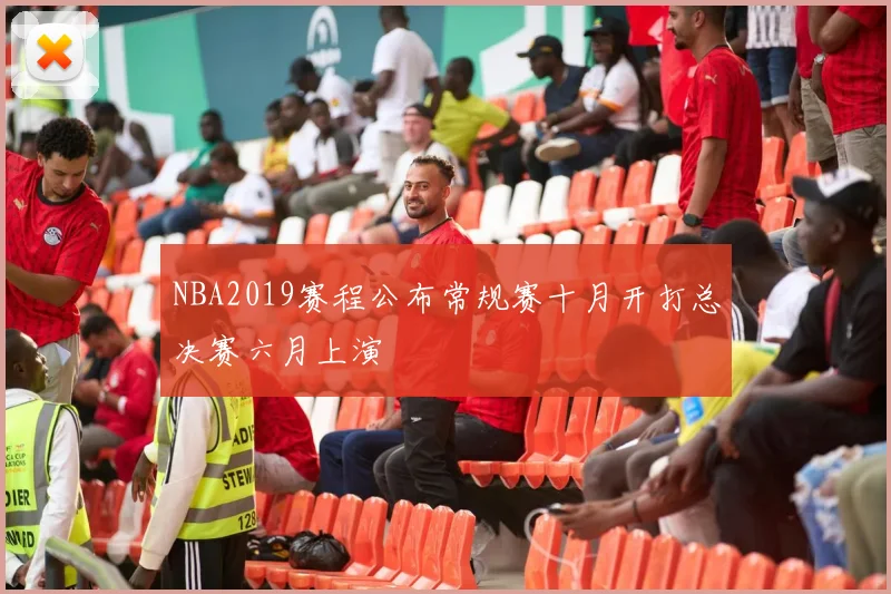 NBA2019赛程公布常规赛十月开打总决赛六月上演