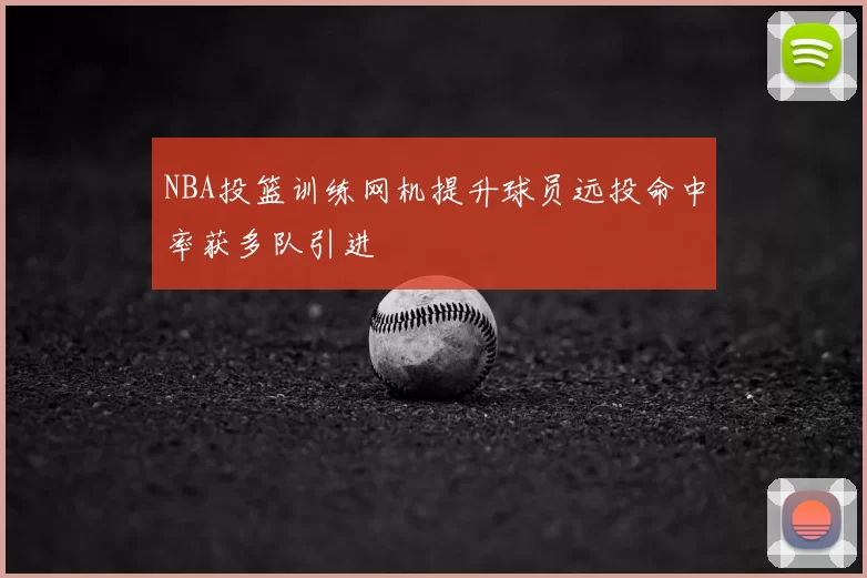 NBA投篮训练网机提升球员远投命中率获多队引进