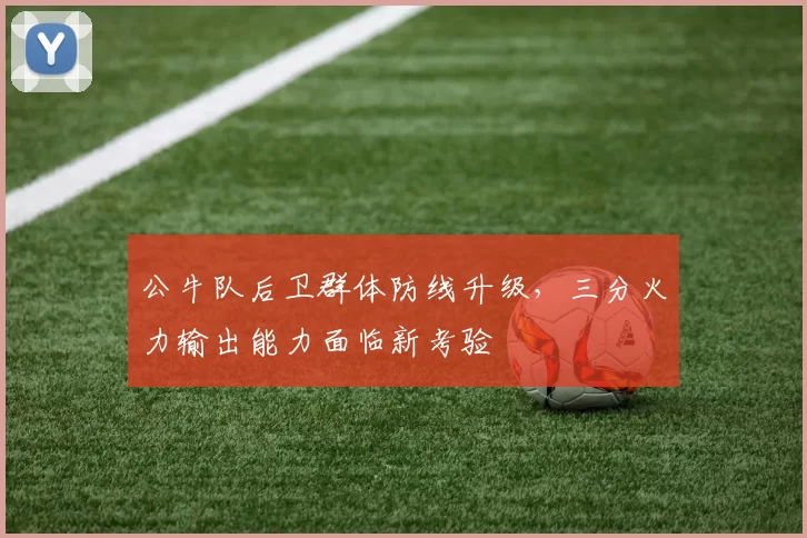 公牛队后卫群体防线升级，三分火力输出能力面临新考验