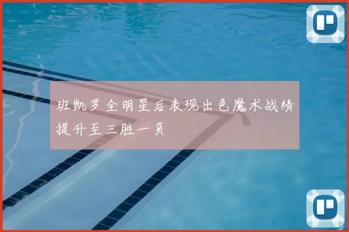 班凯罗全明星后表现出色魔术战绩提升至三胜一负