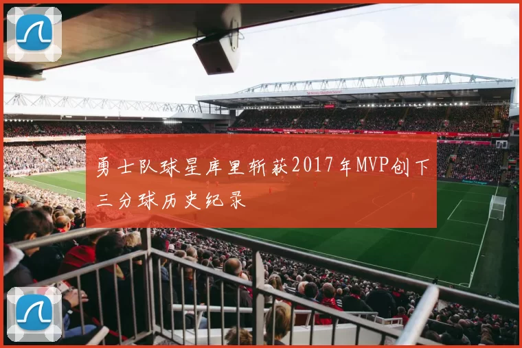 勇士队球星库里斩获2017年MVP创下三分球历史纪录