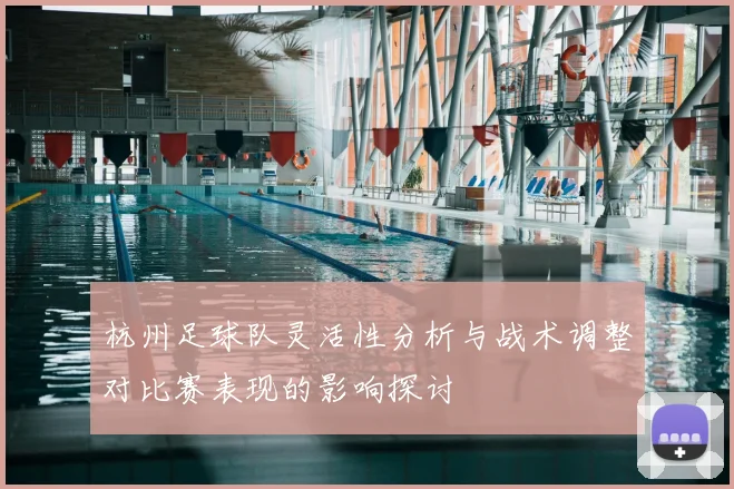 杭州足球队灵活性分析与战术调整对比赛表现的影响探讨
