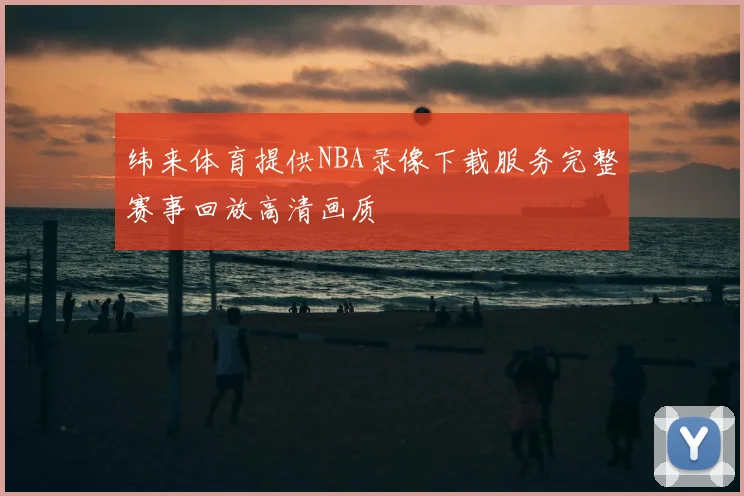 纬来体育提供NBA录像下载服务完整赛事回放高清画质